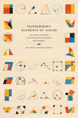Oliver Byrne's Elements of Euclid: The First Six Books with Coloured Diagrams and Symbols (Art Meets Science Edition) by Art Meets Science book cover