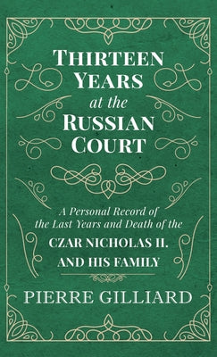 Book cover of Thirteen Years at the Russian Court - A Personal Record of the Last Years and Death of the Czar Nicholas II. and his Family by Gilliard, Pierre