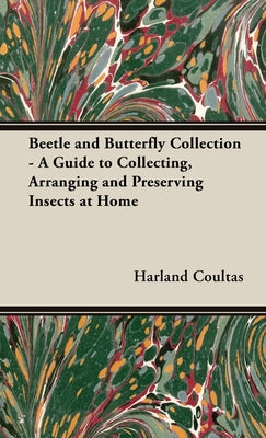 Book cover of Beetle and Butterfly Collection - A Guide to Collecting, Arranging and Preserving Insects at Home by Coultas, Harland