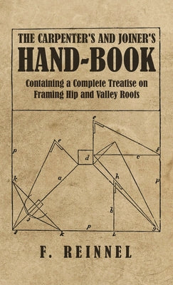Book cover of Carpenter's and Joiner's Hand-Book - Containing a Complete Treatise on Framing Hip and Valley Roofs by Reinnel, F.