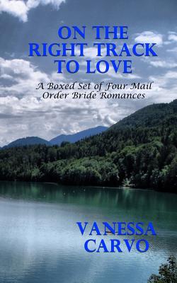 On The Right Track To Love: A Boxed Set of Four Mail Order Bride Romances by Vanessa Carvo book cover