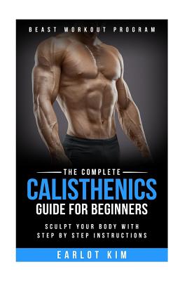 Calisthenics: The Complete Calisthenics Guide for Beginners: Sculpt Your Body with Step by Step Instructions by Earlot Kim book cover