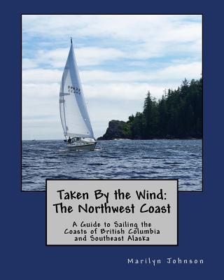 Taken By the Wind: The Northwest Coast: A Guide to Sailing the Coasts of British Columbia and Southeast Alaska by Marilyn Johnson book cover