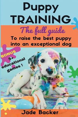 Puppy Training: The full guide to house breaking your puppy with crate training, potty training, puppy games & beyond by Jade Backer book cover