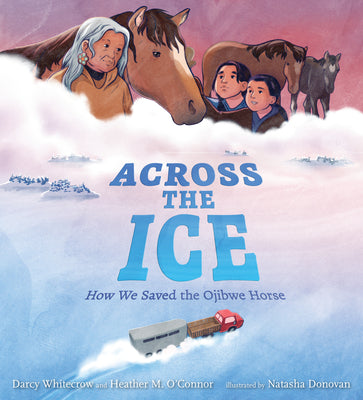 Book cover of Across the Ice: How We Saved the Ojibwe Horse by Whitecrow, Darcy