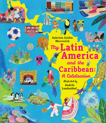 Book cover of My Latin America and the Caribbean: A Celebration: (An Educational Nonfiction Picture Book about Cultures, Landscapes, and Biodiversity for Kids Ages by Goldin Marcovich, Gabriela