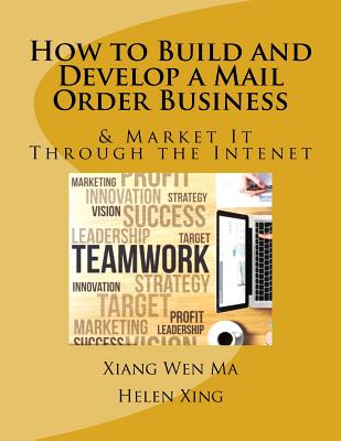 How to Build and Develop a Mail Order Business: How to Build and Develop a Mail Order Business and Market It Through the Intenet by Xiang Wen Ma book cover