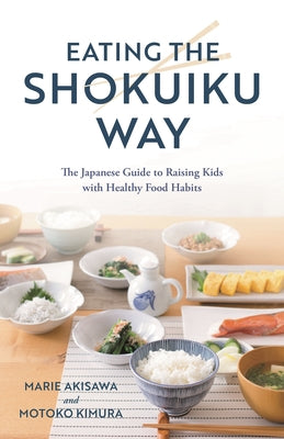 Book cover of Eating the Shokuiku Way: The Japanese Guide to Raising Kids with Healthy Food Habits by Akisawa, Marie