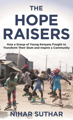 Book cover of The Hope Raisers: How a Group of Young Kenyans Fought to Transform Their Slum and Inspire a Community by Suthar, Nihar