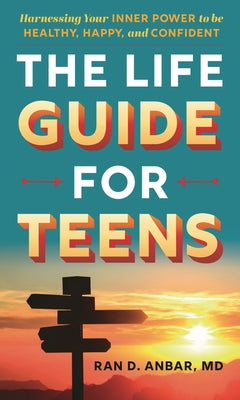 Life Guide for Teens: Harnessing Your Inner Power to be Healthy, Happy, and Confident by Ran D. Anbar book cover