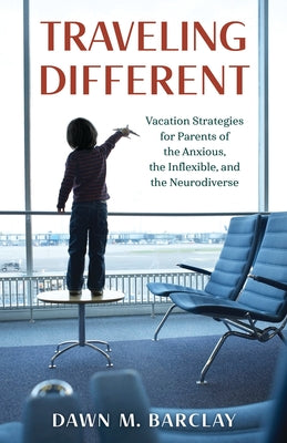 Traveling Different: Vacation Strategies for Parents of the Anxious, the Inflexible, and the Neurodiverse by Dawn M. Barclay book cover