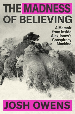 Book cover of The Madness of Believing: A Memoir from Inside Alex Jones's Conspiracy Machine by Owens, Josh