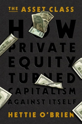 The Asset Class: How Private Equity Turned Capitalism Against Itself by O'Brien, Hettie book cover