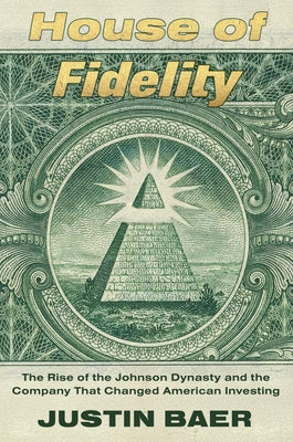 House of Fidelity: The Rise of the Johnson Dynasty and the Company That Changed American Investing by Baer, Justin book cover