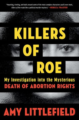 Book cover of Killers of Roe: My Investigation Into the Mysterious Death of Abortion Rights by Littlefield, Amy
