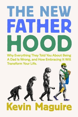 The New Fatherhood: Why Everything They Told You about Being a Dad Is Wrong and How Embracing It Will Transform Your Life by Maguire, Kevin book cover