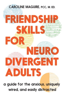 Friendship Skills for Neurodivergent Adults: A Guide for the Anxious, Uniquely Wired, and Easily Distracted by Maguire, Caroline book cover