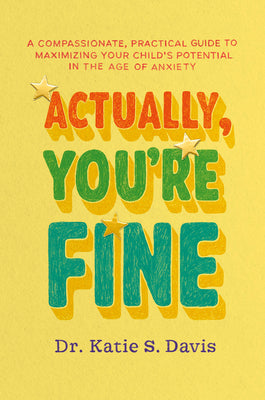 Actually, You're Fine: A Compassionate, Practical Guide to Maximizing Your Child's Potential in the Age of Anxiety by Katie S. Davis book cover