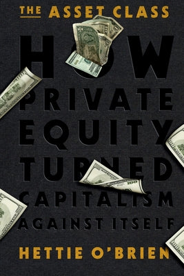 The Asset Class: How Private Equity Turned Capitalism Against Itself by Hettie O'Brien book cover