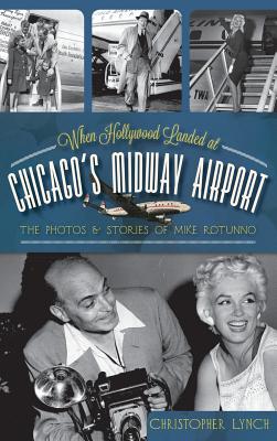 Book cover of When Hollywood Landed at Chicago's Midway Airport: The Photos and Stories of Mike Rotunno by Lynch, Christopher