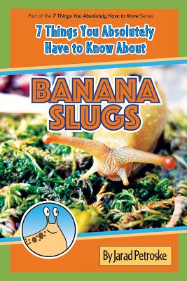 The 7 Things You Absolutely Have to Know About Banana Slugs by Jarad Petroske book cover