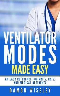 Ventilator Modes Made Easy: An easy reference for RRT's, RN's and Medical Residents by Damon Wiseley book cover