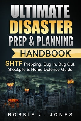 Ultimate Disaster Prep & Planning Handbook: SHTF Prepping, Bug In, Bug Out, Stockpile & Home Defense Guide by Robbie J. Jones book cover