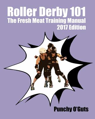 Roller Derby 101: The Fresh Meat Training Manual: 2017 Edition by Punchy O'Guts book cover