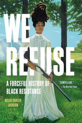 Book cover of We Refuse: A Forceful History of Black Resistance by Carter Jackson, Kellie
