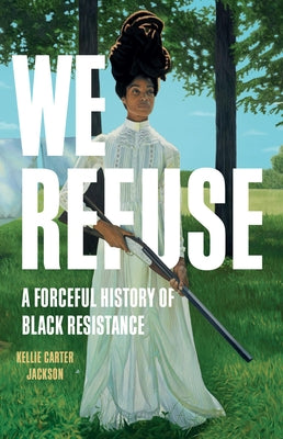 Book cover of We Refuse: A Forceful History of Black Resistance by Carter Jackson, Kellie