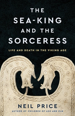 The Sea-King and the Sorceress: Life and Death in the Viking Age by Neil Price book cover