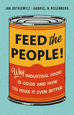 Feed the People!: Why Industrial Food Is Good and How to Make It Even Better by Jan Dutkiewicz book cover
