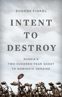 Intent to Destroy: Russia's Two-Hundred-Year Quest to Dominate Ukraine by Eugene Finkel book cover