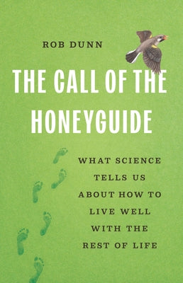 Book cover of The Call of the Honeyguide: What Science Tells Us about How to Live Well with the Rest of Life by Dunn, Rob