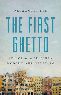The First Ghetto: Venice and the Origins of Modern Antisemitism by Lee, Alexander book cover