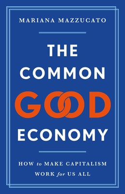 The Common Good Economy: How to Make Capitalism Work for Us All by Mazzucato, Mariana book cover