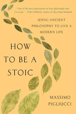 How to Be a Stoic: Using Ancient Philosophy to Live a Modern Life by Massimo Pigliucci book cover