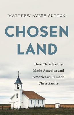 Chosen Land: How Christianity Made America and Americans Remade Christianity by Sutton, Matthew Avery book cover
