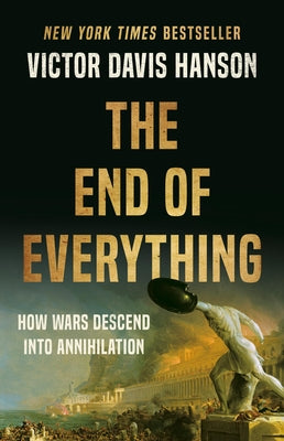 The End of Everything: How Wars Descend Into Annihilation by Victor Davis Hanson book cover