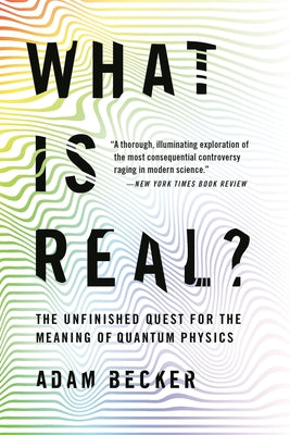 What Is Real?: The Unfinished Quest for the Meaning of Quantum Physics by Adam Becker book cover