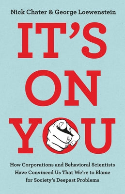 Book cover of It's on You: How Corporations and Behavioral Scientists Have Convinced Us That We're to Blame for Society's Deepest Problems by Chater, Nick
