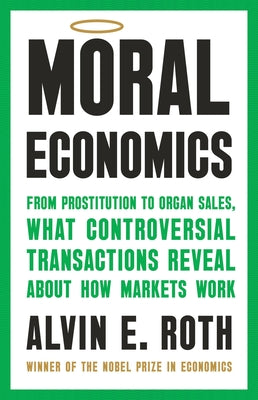 Moral Economics: From Prostitution to Organ Sales, What Controversial Transactions Reveal about How Markets Work by Roth, Alvin E. book cover