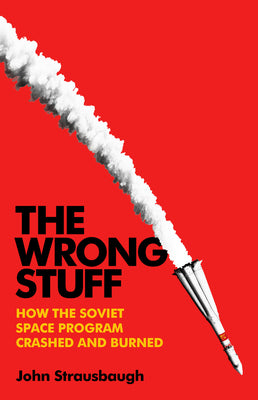 The Wrong Stuff: How the Soviet Space Program Crashed and Burned by John Strausbaugh book cover