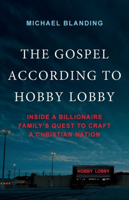 The Gospel According to Hobby Lobby: Inside a Billionaire Family's Quest to Craft a Christian Nation by Blanding, Michael book cover