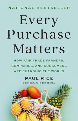 Every Purchase Matters: How Fair Trade Farmers, Companies, and Consumers Are Changing the World by Paul Rice book cover