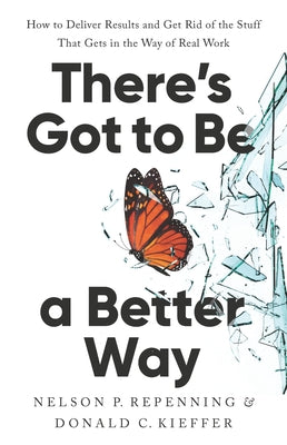 There's Got to Be a Better Way: How to Deliver Results and Get Rid of the Stuff That Gets in the Way of Real Work by Nelson P. Repenning book cover