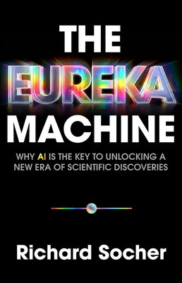 The Eureka Machine: Why AI Is the Key to Unlocking a New Era of Scientific Discoveries by Socher, Richard book cover