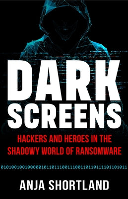 Dark Screens: Hackers and Heroes in the Shadowy World of Ransomware by Shortland, Anja book cover