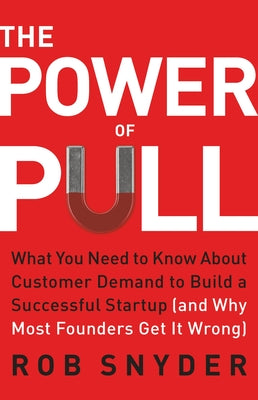 The Power of Pull: What You Need to Know about Customer Demand to Build a Successful Startup (and Why Most Founders Get It Wrong) by Snyder, Rob book cover