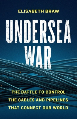 Undersea War: The Battle to Control the Cables and Pipelines That Connect Our World by Elisabeth Braw book cover